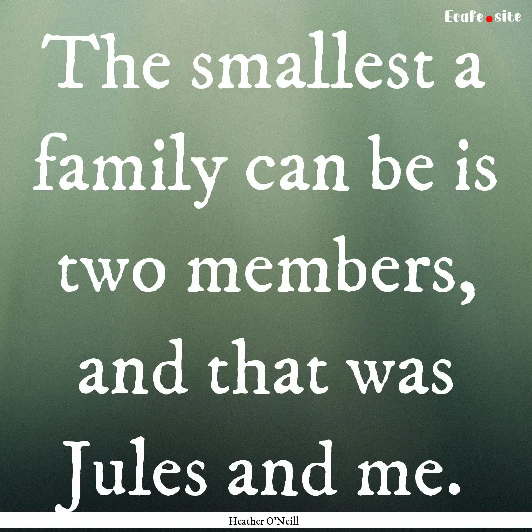 The smallest a family can be is two members,.... : Quote by Heather O'Neill