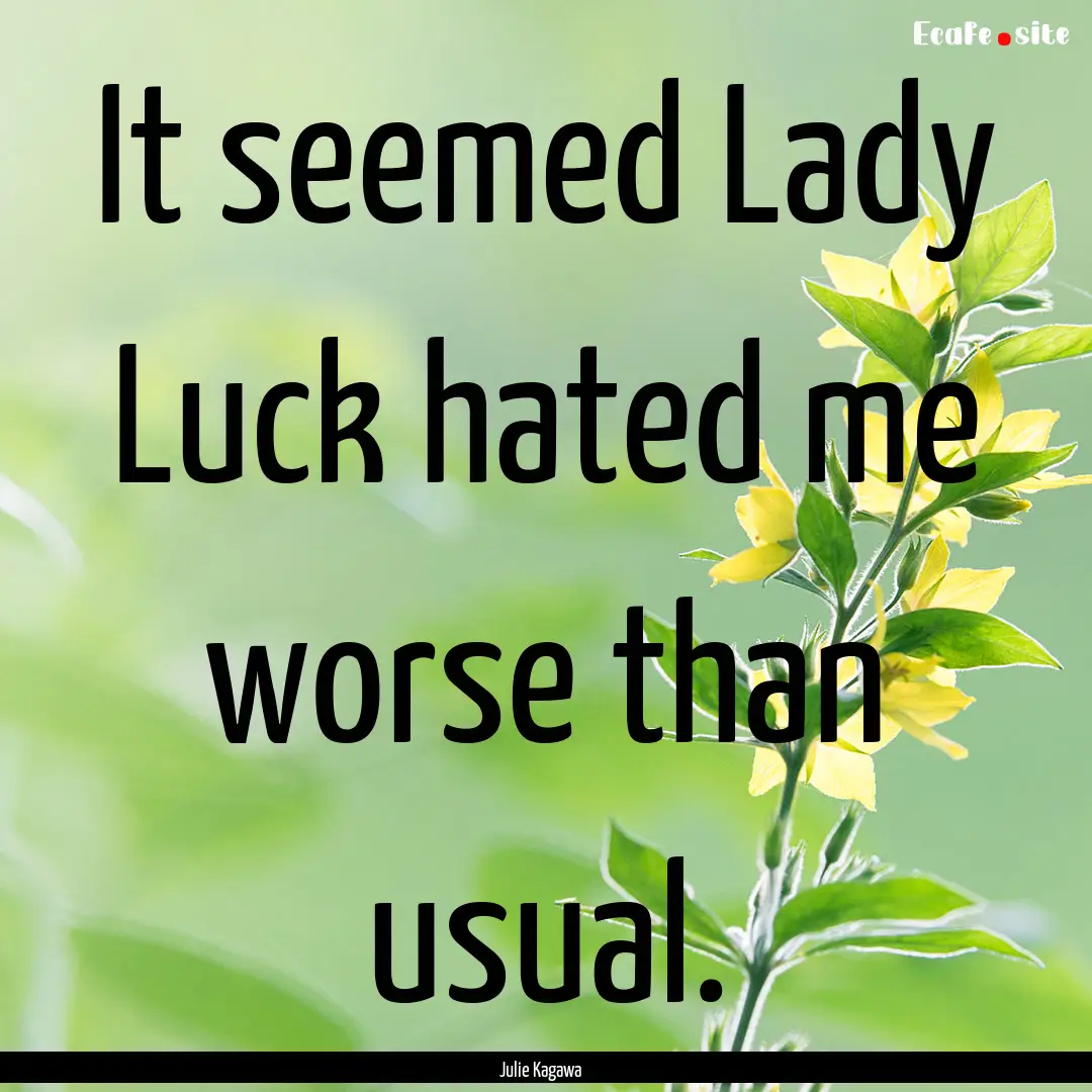 It seemed Lady Luck hated me worse than usual..... : Quote by Julie Kagawa