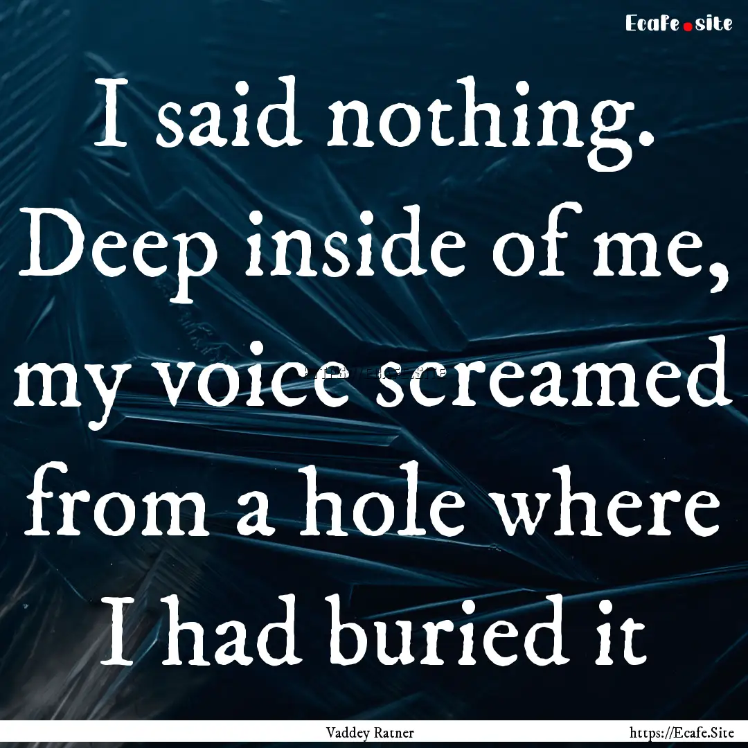 I said nothing. Deep inside of me, my voice.... : Quote by Vaddey Ratner