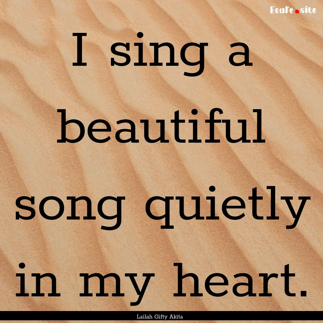 I sing a beautiful song quietly in my heart..... : Quote by Lailah Gifty Akita