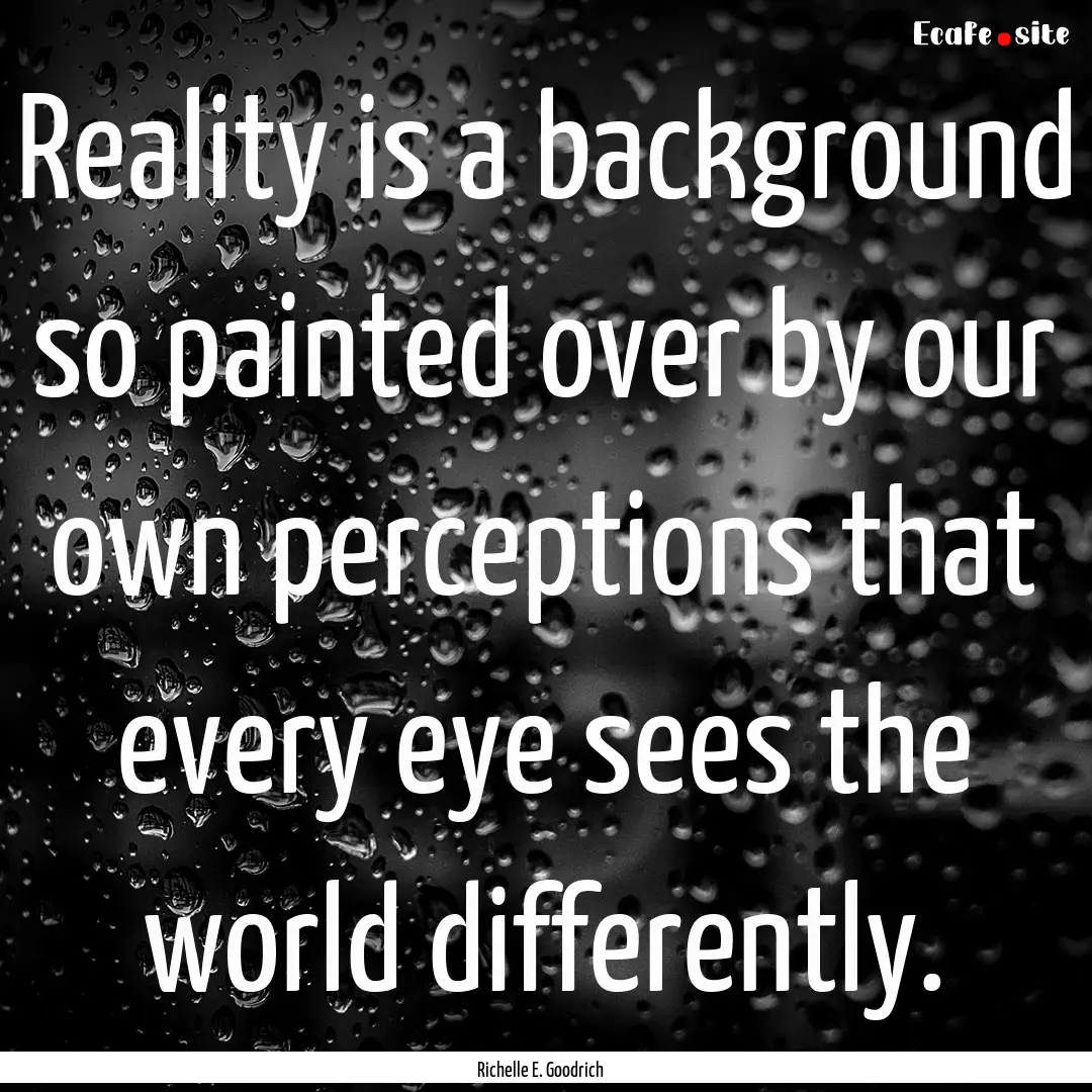 Reality is a background so painted over by.... : Quote by Richelle E. Goodrich