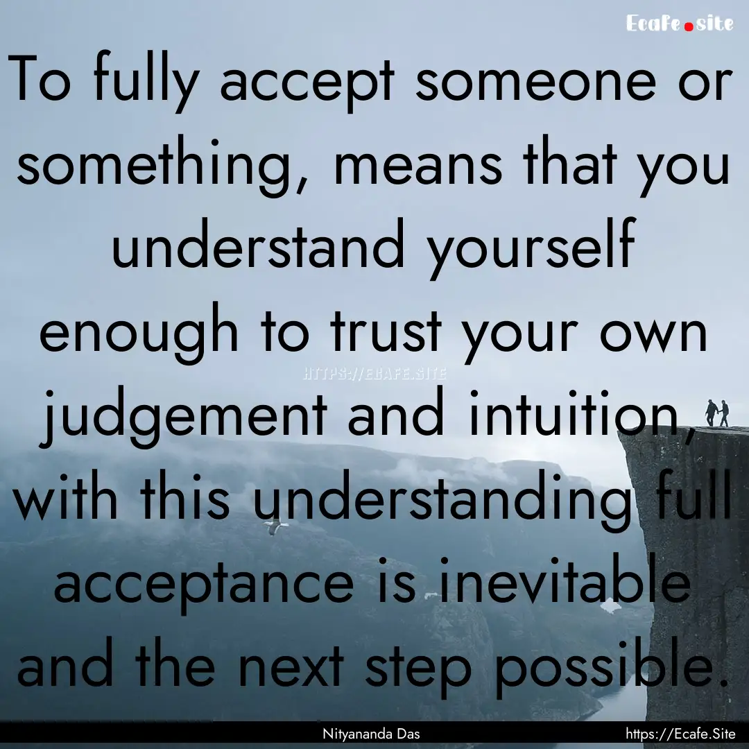 To fully accept someone or something, means.... : Quote by Nityananda Das