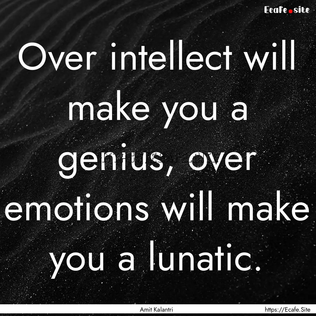 Over intellect will make you a genius, over.... : Quote by Amit Kalantri