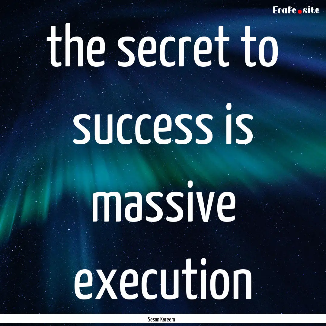 the secret to success is massive execution.... : Quote by Sesan Kareem