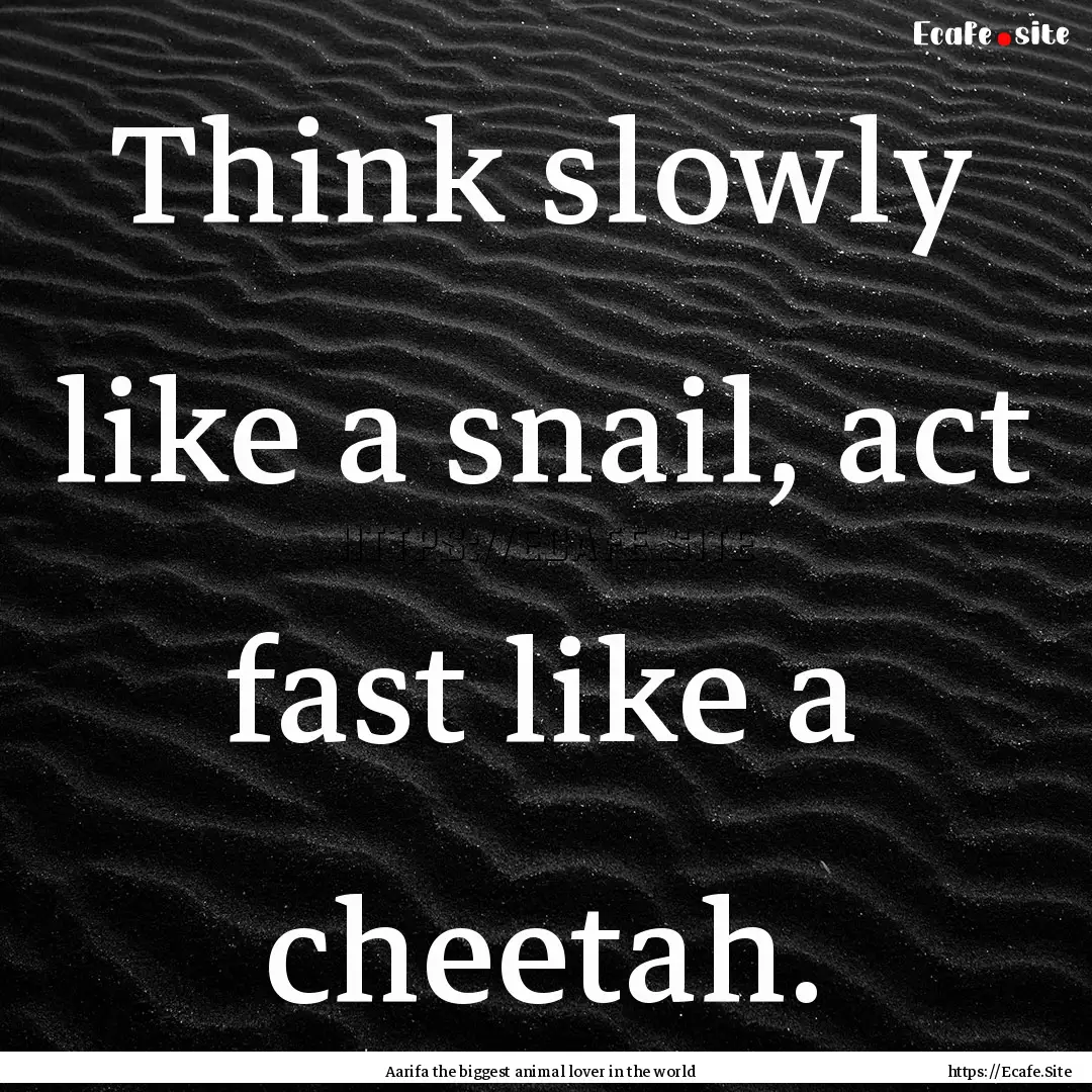 Think slowly like a snail, act fast like.... : Quote by Aarifa the biggest animal lover in the world