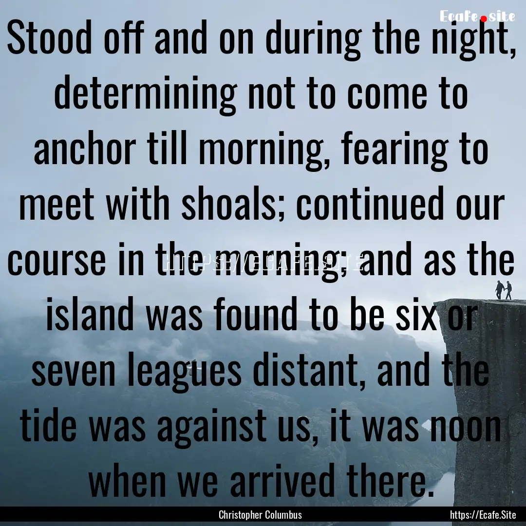 Stood off and on during the night, determining.... : Quote by Christopher Columbus