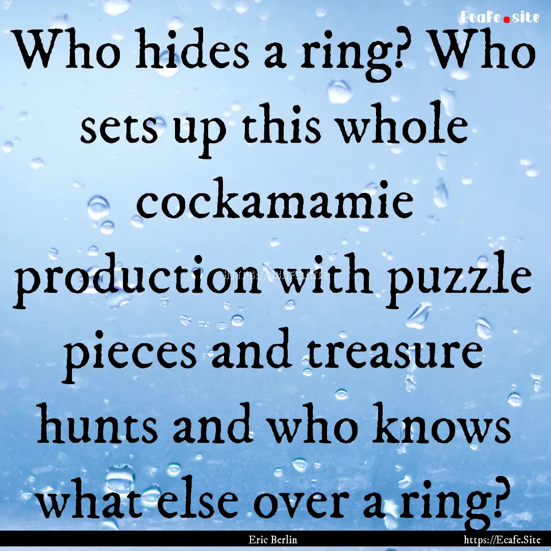 Who hides a ring? Who sets up this whole.... : Quote by Eric Berlin