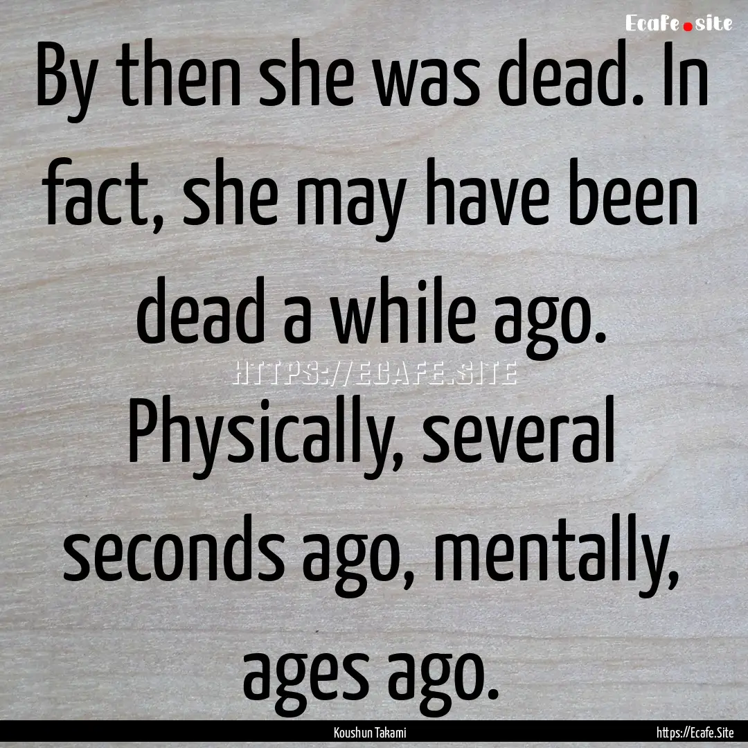 By then she was dead. In fact, she may have.... : Quote by Koushun Takami