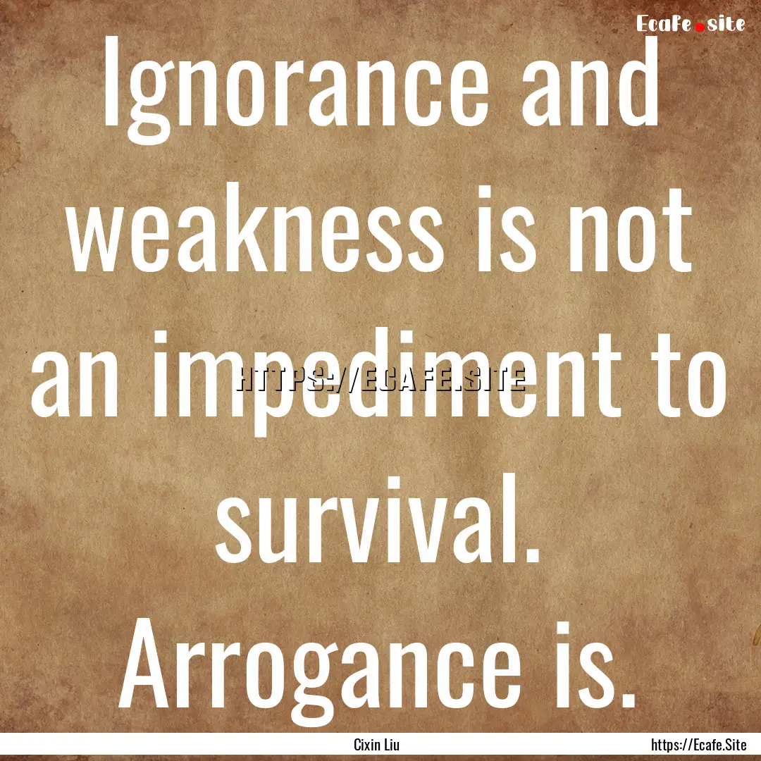 Ignorance and weakness is not an impediment.... : Quote by Cixin Liu