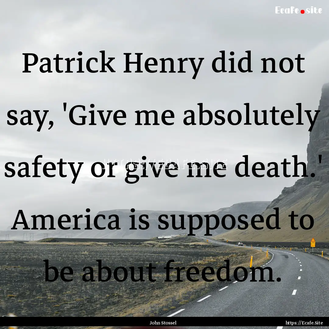 Patrick Henry did not say, 'Give me absolutely.... : Quote by John Stossel