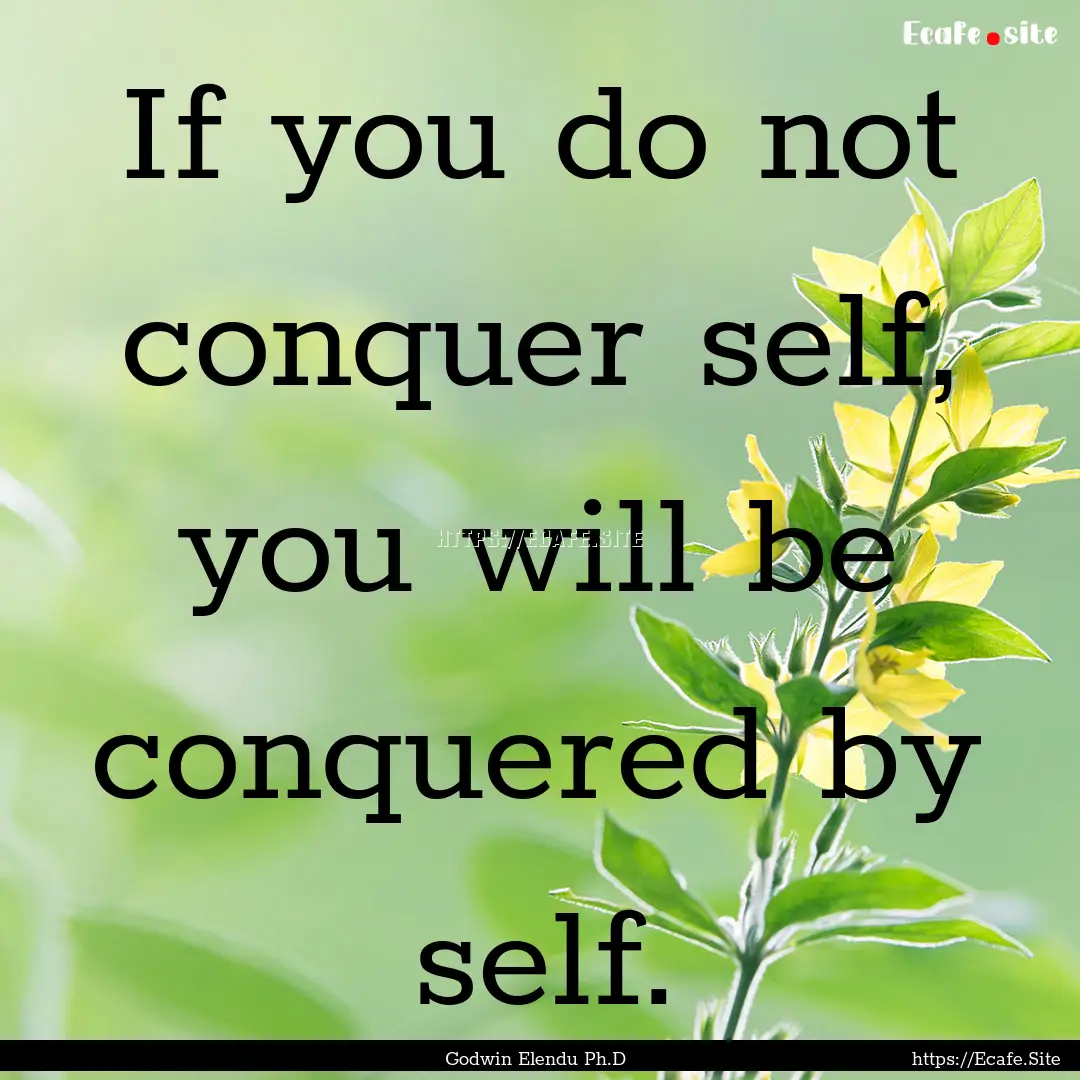 If you do not conquer self, you will be conquered.... : Quote by Godwin Elendu Ph.D