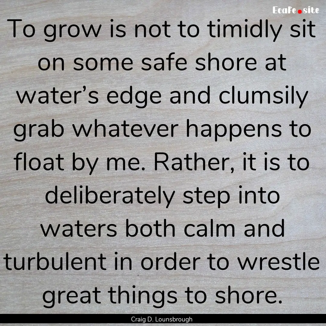 To grow is not to timidly sit on some safe.... : Quote by Craig D. Lounsbrough