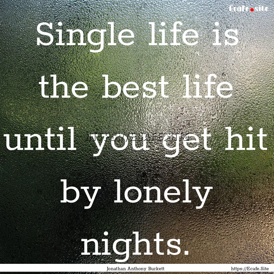 Single life is the best life until you get.... : Quote by Jonathan Anthony Burkett