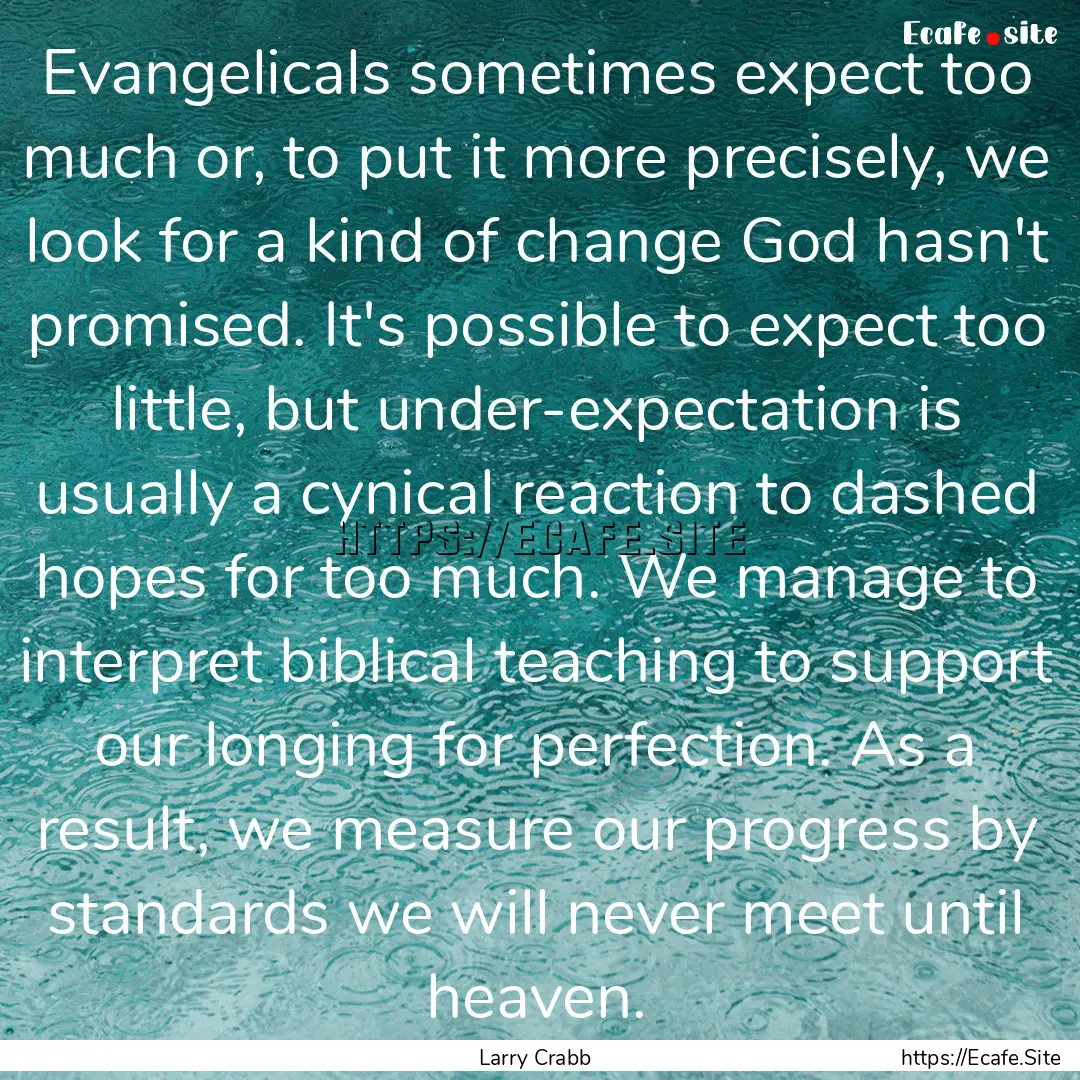 Evangelicals sometimes expect too much or,.... : Quote by Larry Crabb