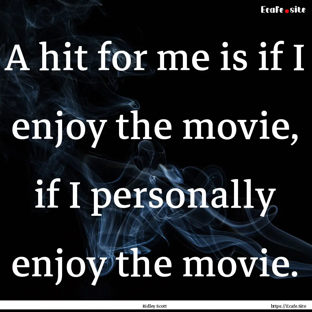 A hit for me is if I enjoy the movie, if.... : Quote by Ridley Scott