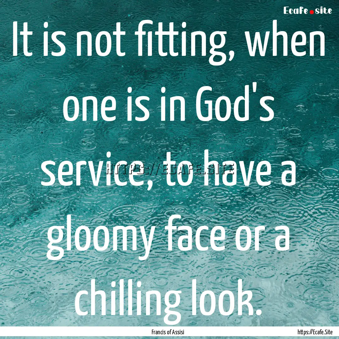 It is not fitting, when one is in God's service,.... : Quote by Francis of Assisi