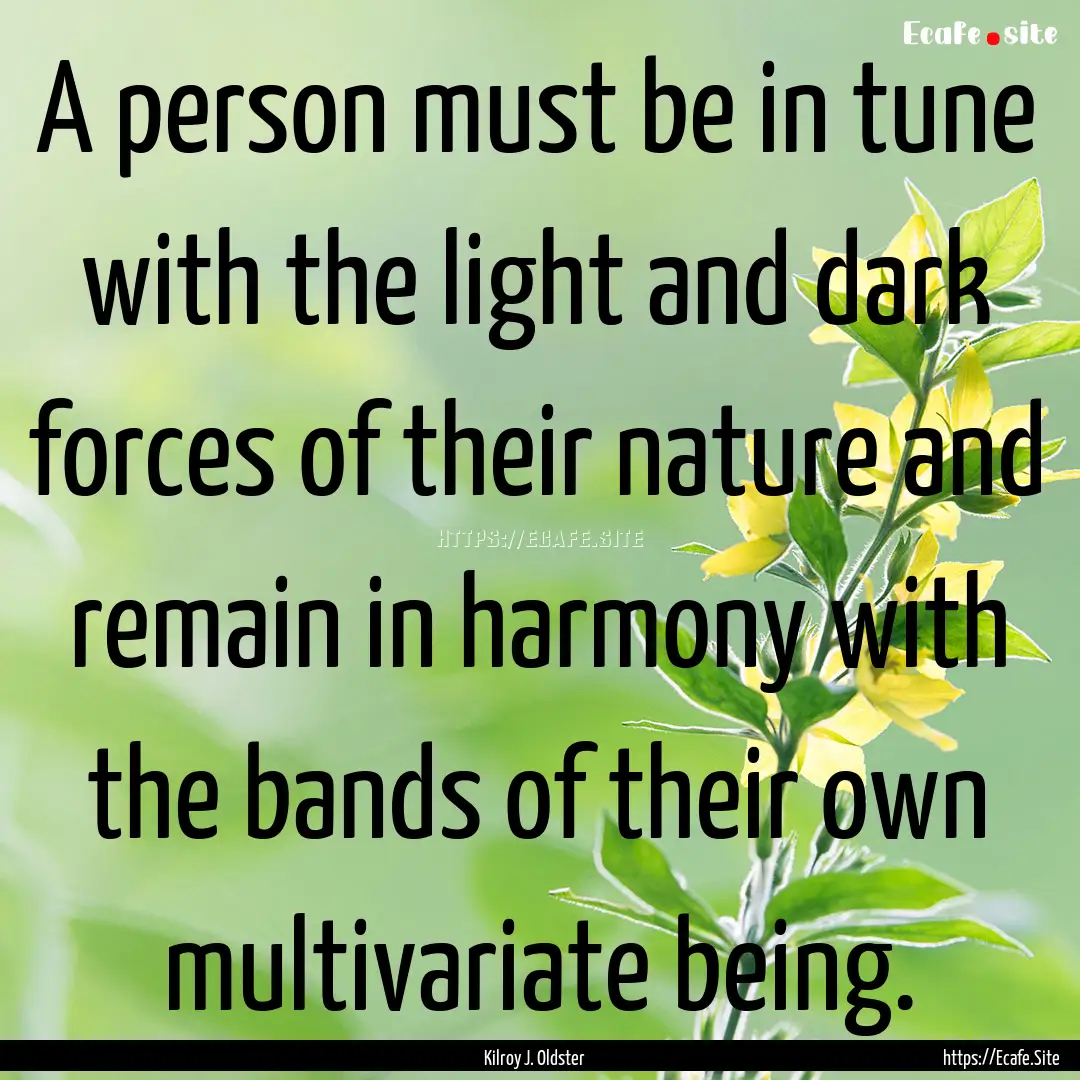 A person must be in tune with the light and.... : Quote by Kilroy J. Oldster