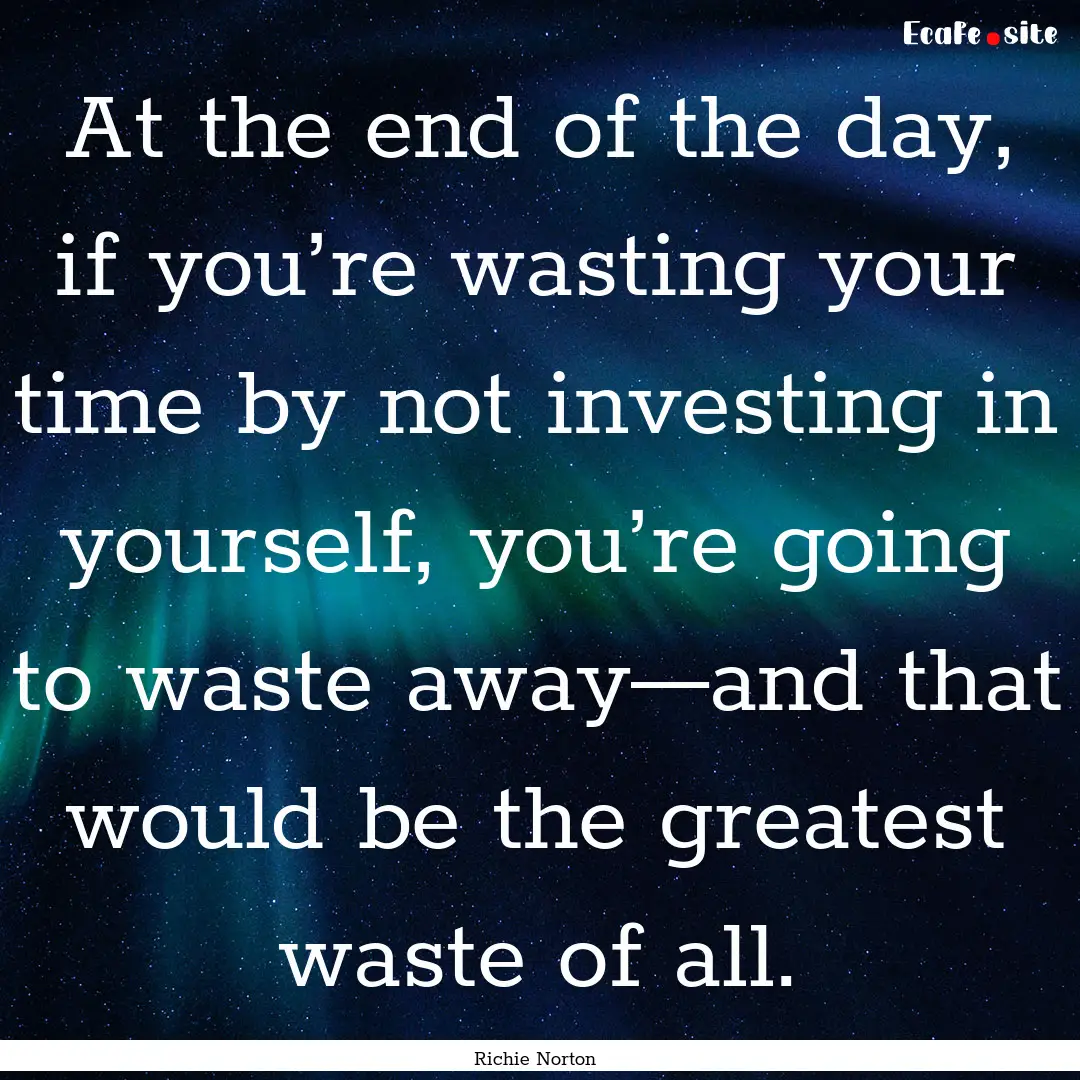 At the end of the day, if you’re wasting.... : Quote by Richie Norton