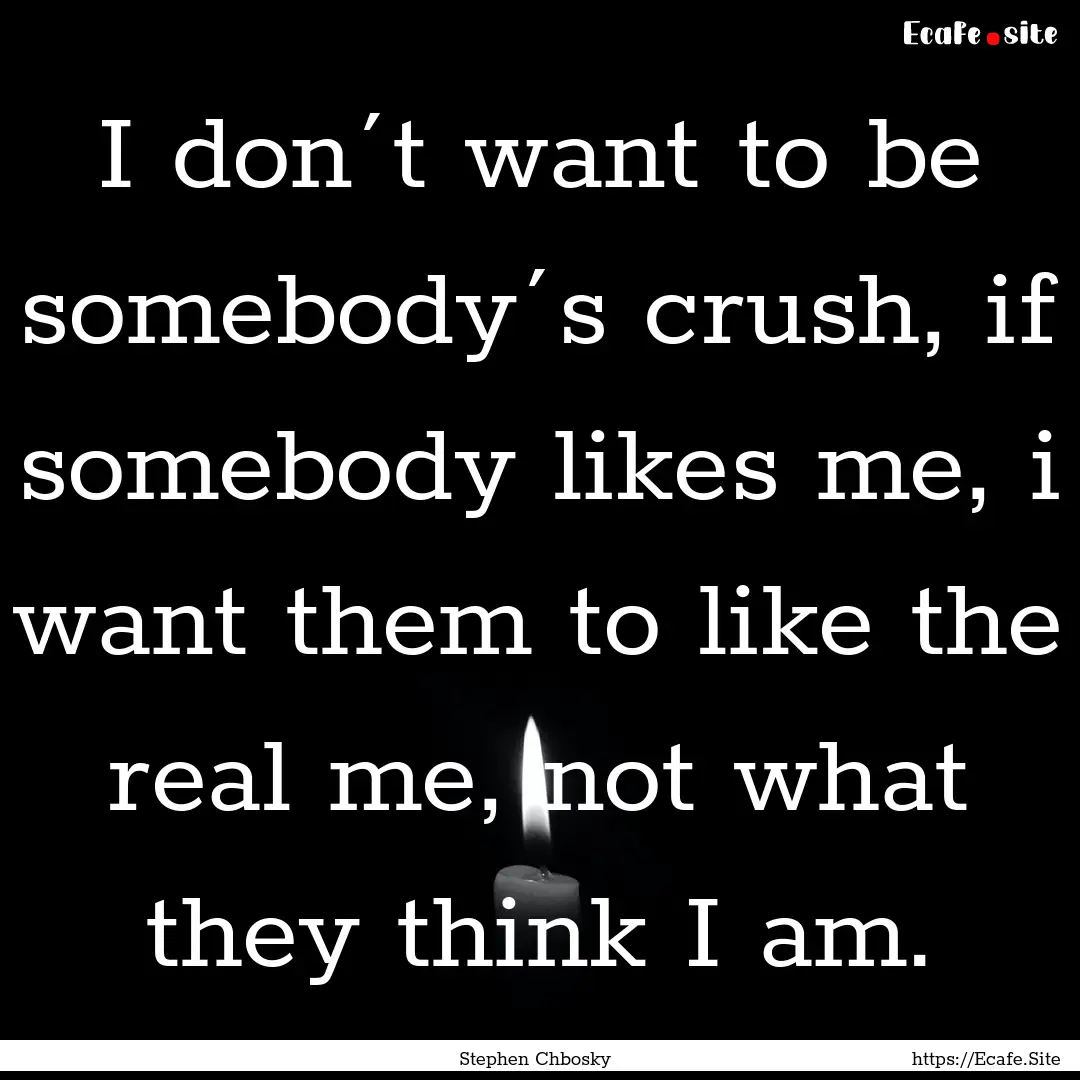 I don´t want to be somebody´s crush, if.... : Quote by Stephen Chbosky