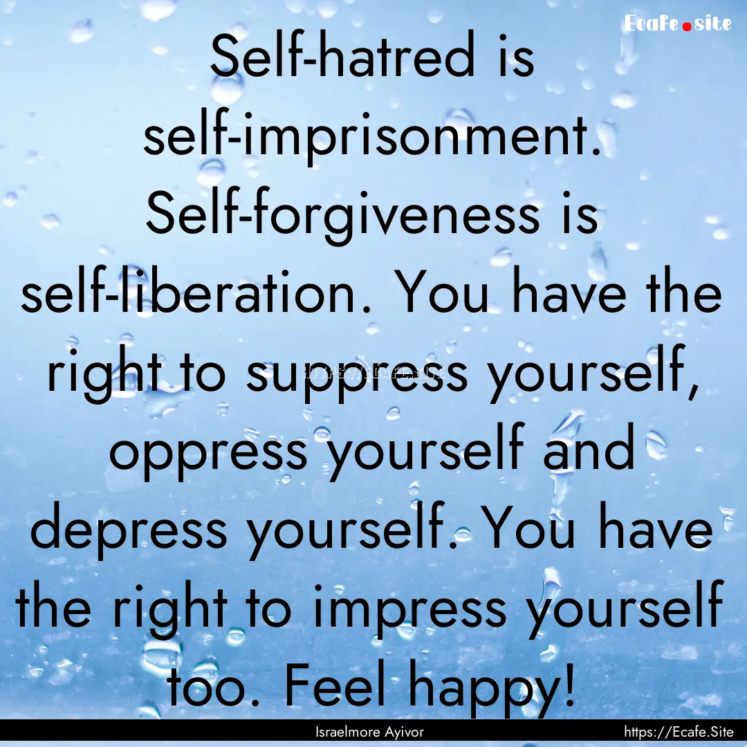 Self-hatred is self-imprisonment. Self-forgiveness.... : Quote by Israelmore Ayivor