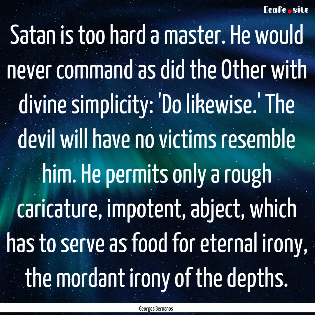 Satan is too hard a master. He would never.... : Quote by Georges Bernanos