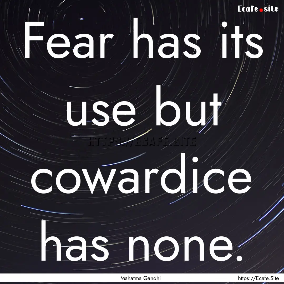 Fear has its use but cowardice has none. : Quote by Mahatma Gandhi