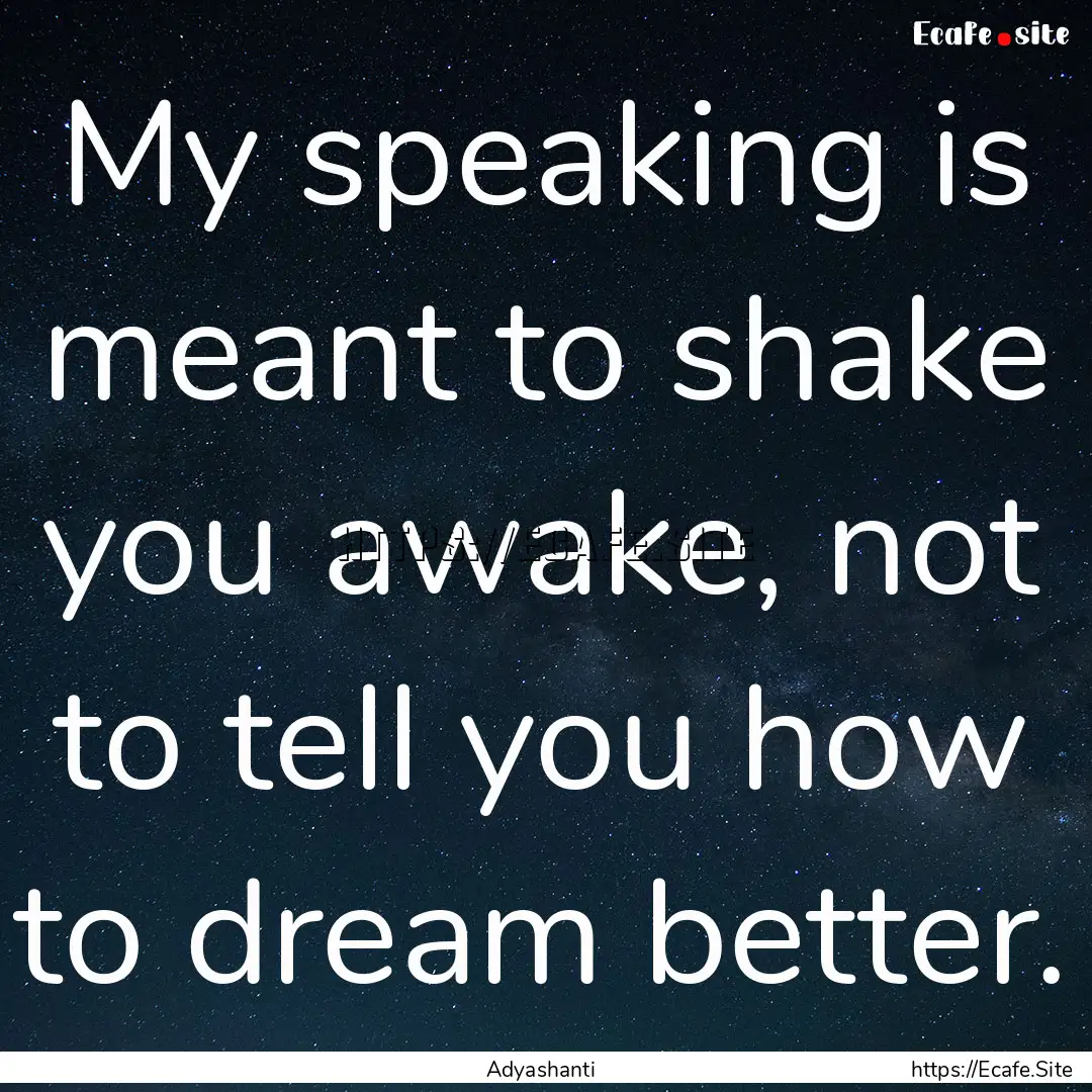 My speaking is meant to shake you awake,.... : Quote by Adyashanti