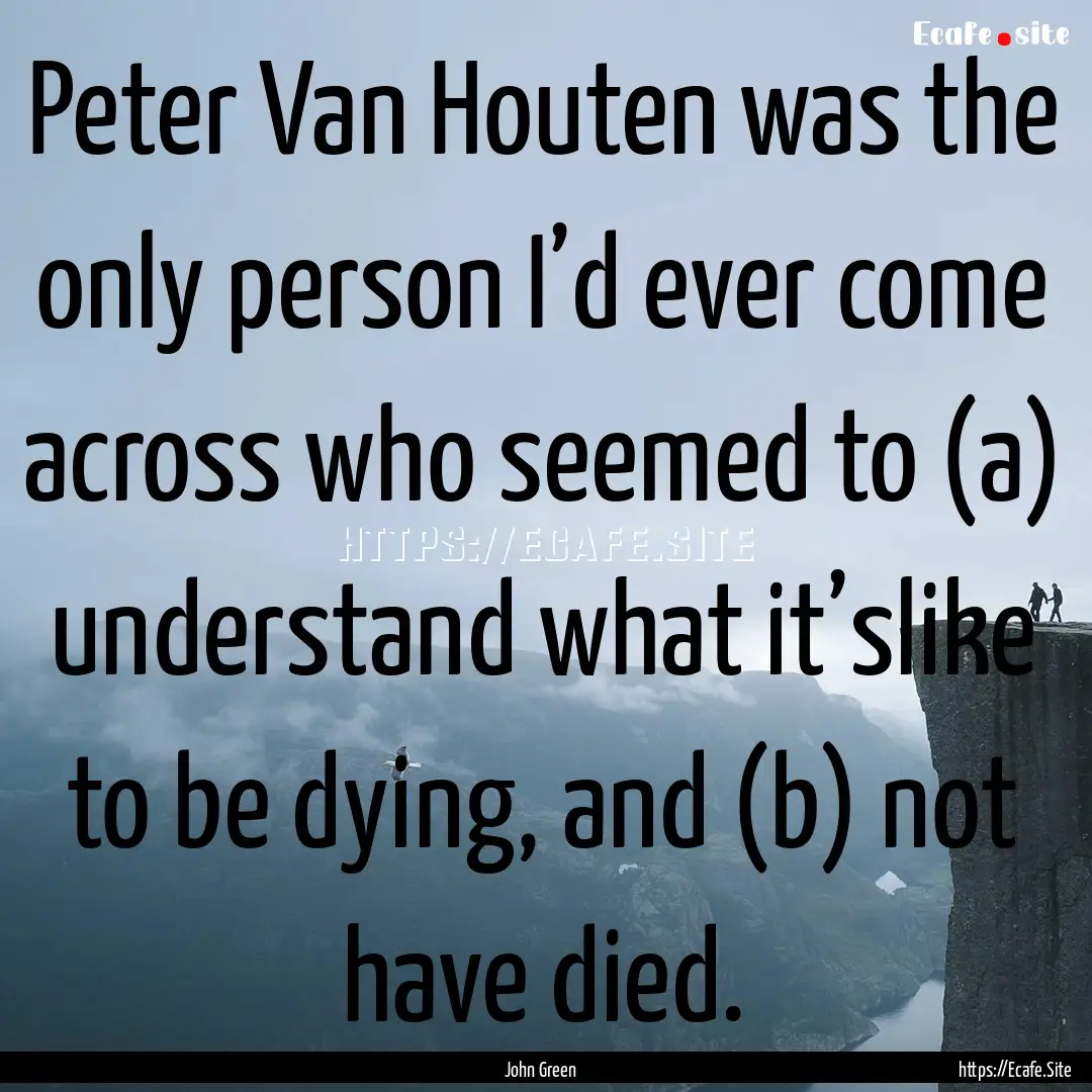 Peter Van Houten was the only person I’d.... : Quote by John Green