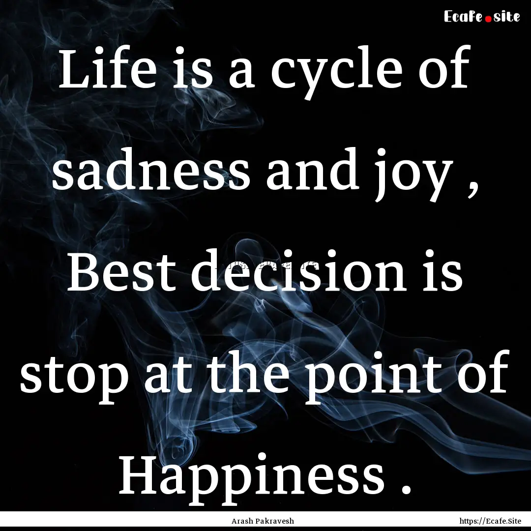 Life is a cycle of sadness and joy , Best.... : Quote by Arash Pakravesh