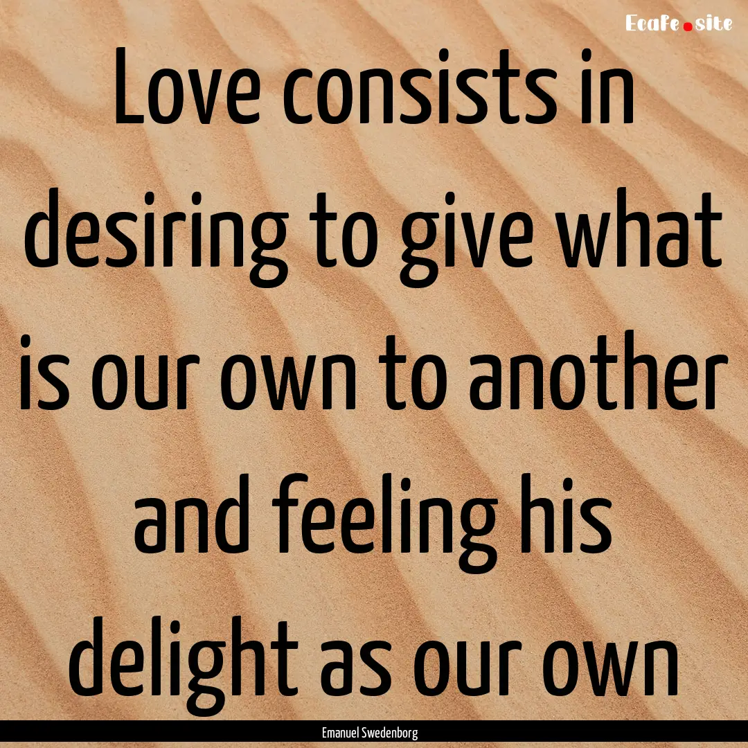 Love consists in desiring to give what is.... : Quote by Emanuel Swedenborg