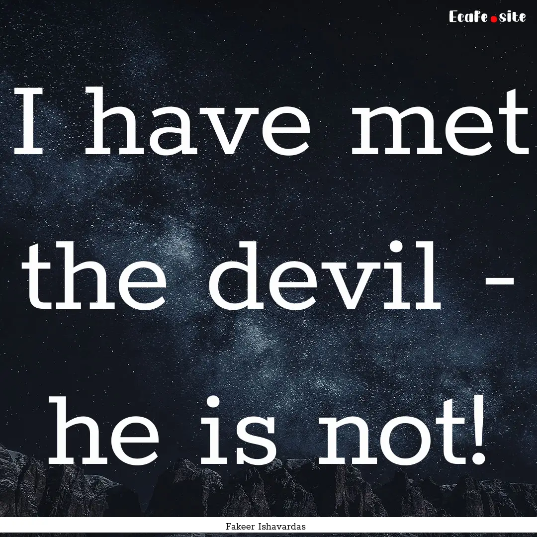 I have met the devil - he is not! : Quote by Fakeer Ishavardas