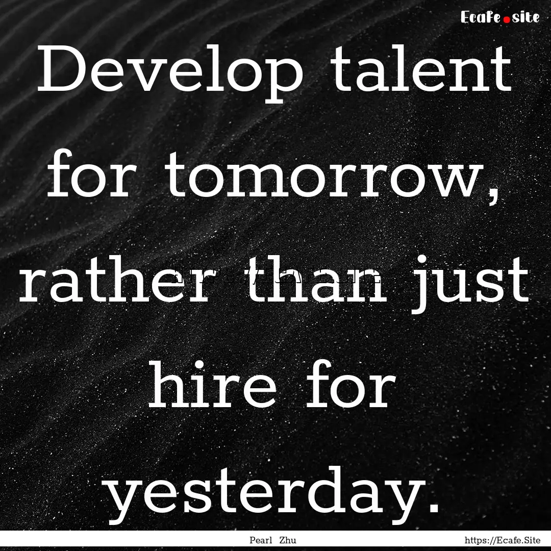 Develop talent for tomorrow, rather than.... : Quote by Pearl Zhu