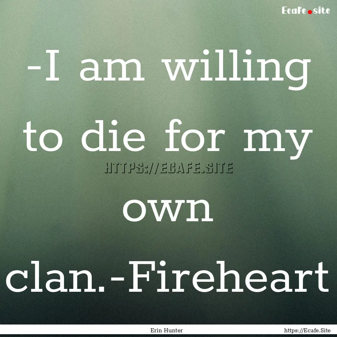 -I am willing to die for my own clan.-Fireheart.... : Quote by Erin Hunter