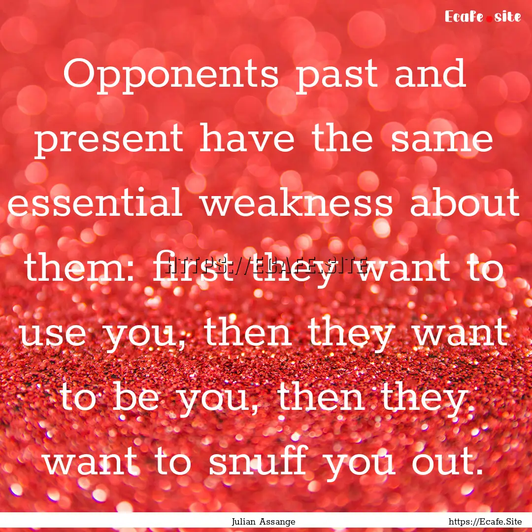 Opponents past and present have the same.... : Quote by Julian Assange