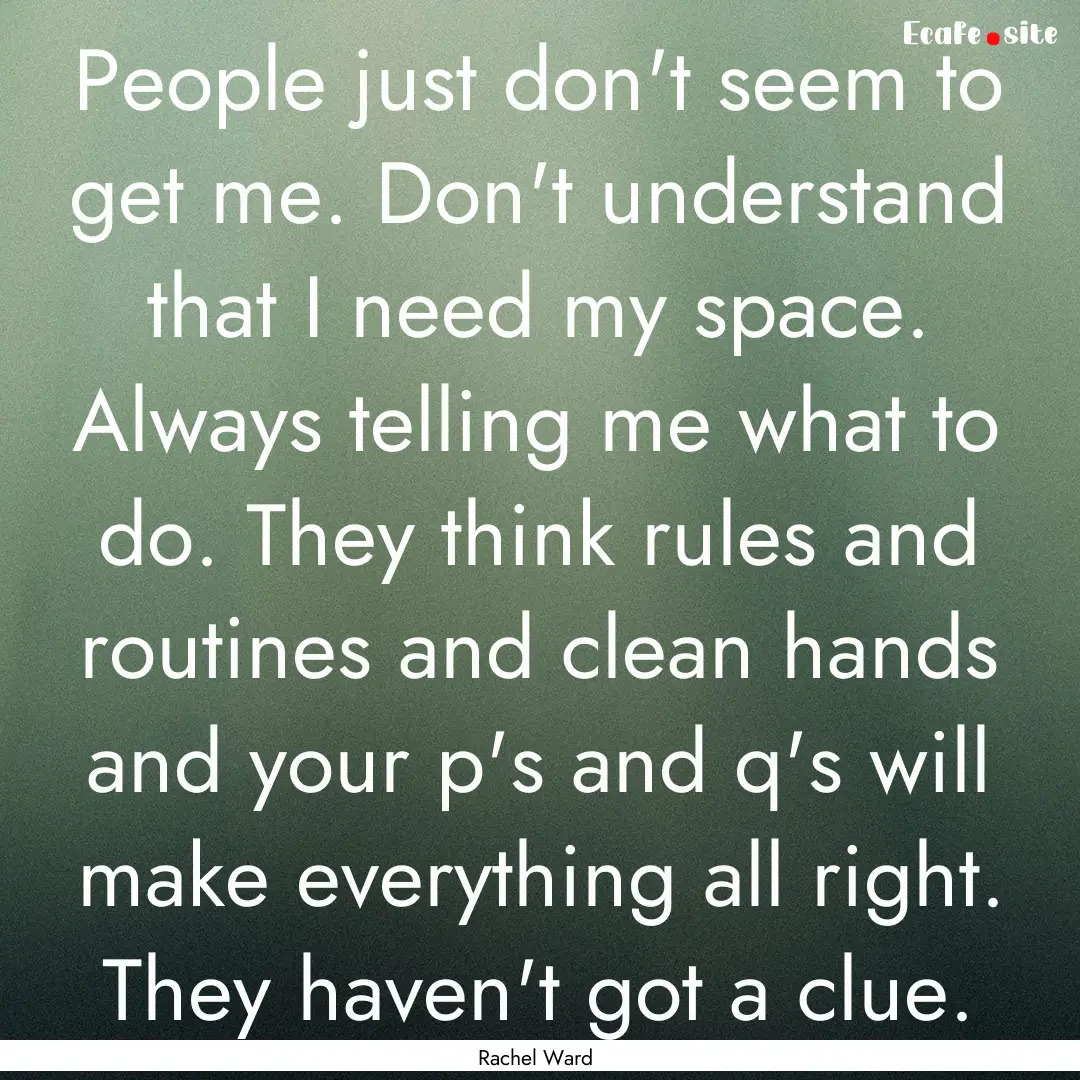 People just don't seem to get me. Don't understand.... : Quote by Rachel Ward