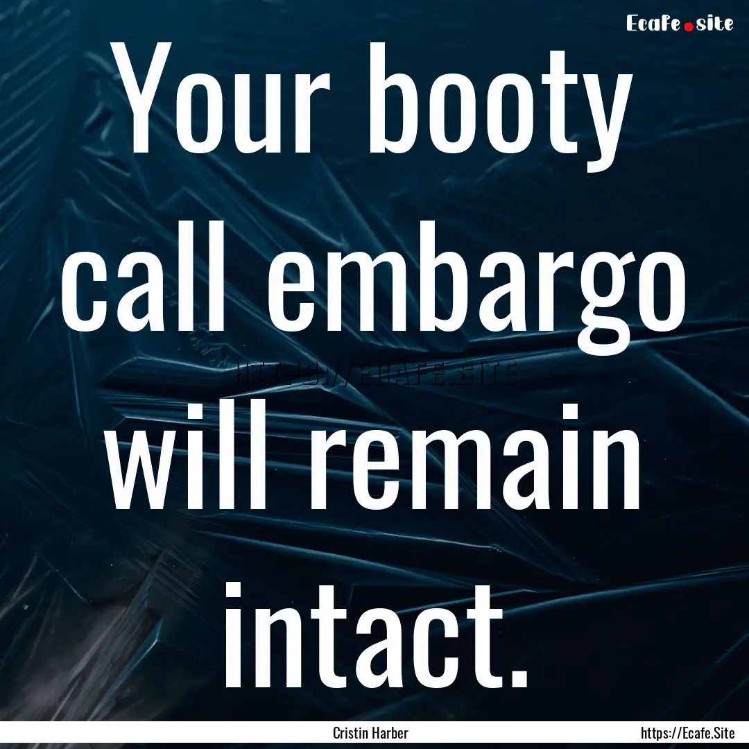 Your booty call embargo will remain intact..... : Quote by Cristin Harber