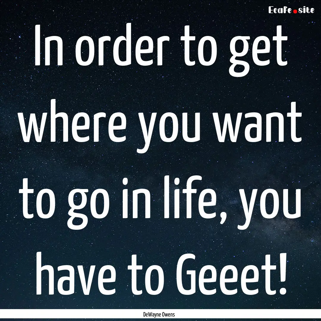 In order to get where you want to go in life,.... : Quote by DeWayne Owens