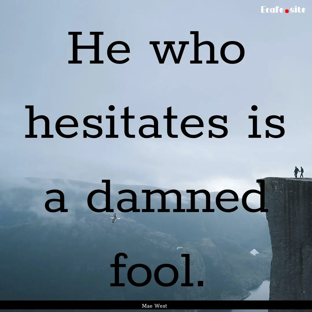 He who hesitates is a damned fool. : Quote by Mae West