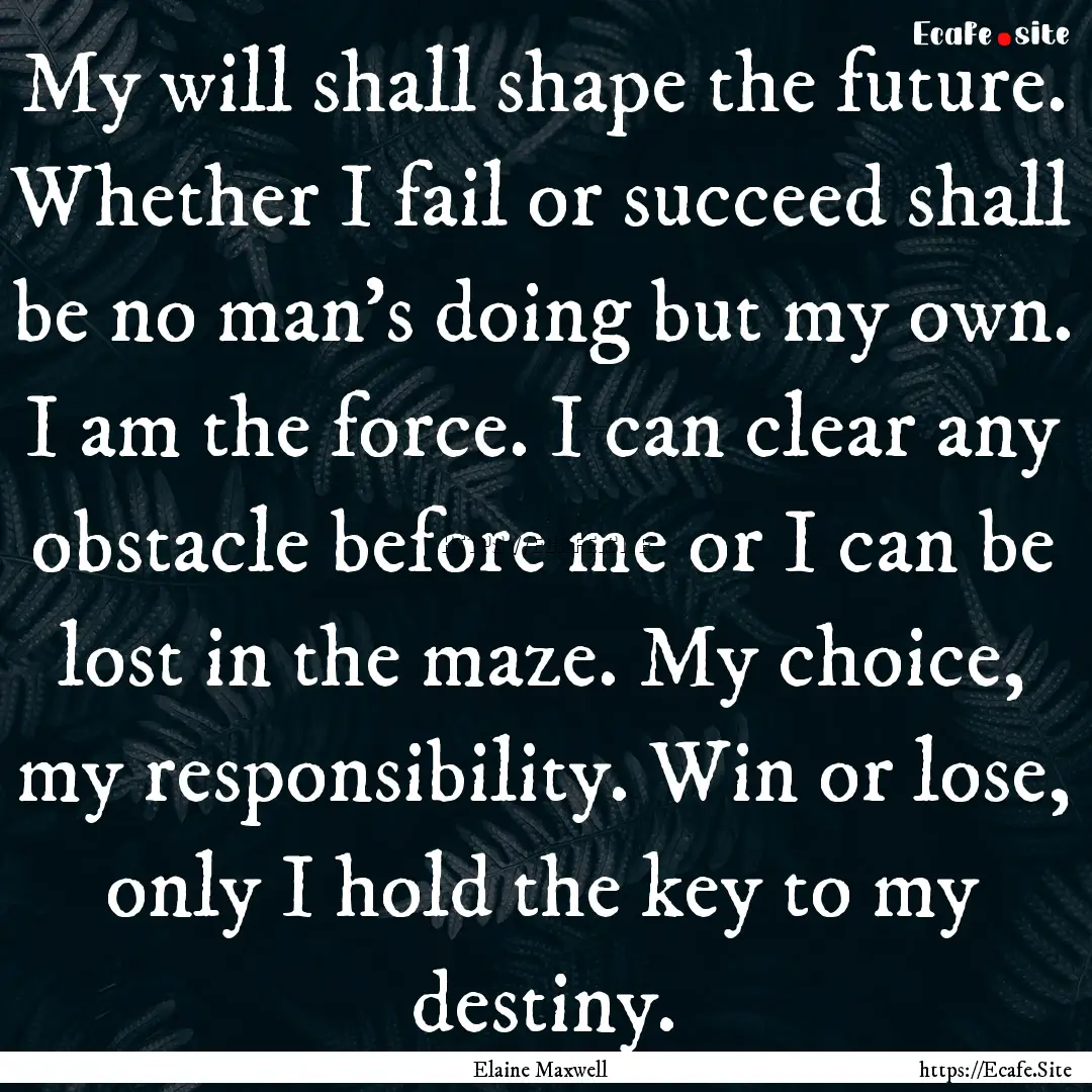 My will shall shape the future. Whether I.... : Quote by Elaine Maxwell