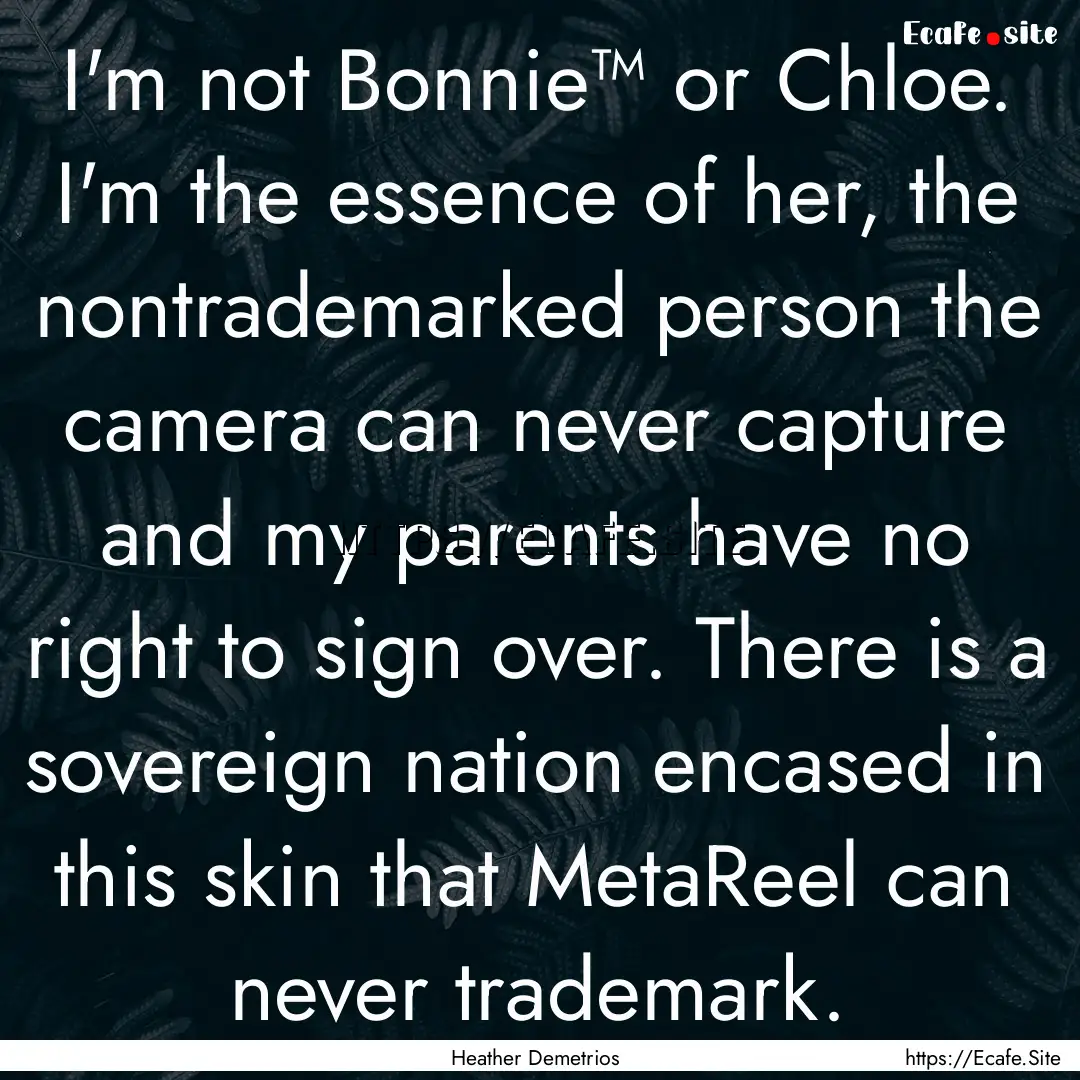 I'm not Bonnie™ or Chloe. I'm the essence.... : Quote by Heather Demetrios