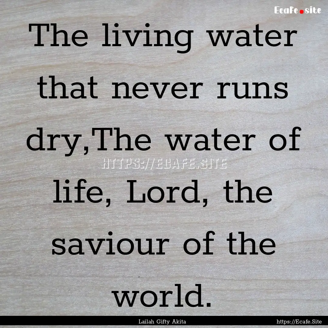 The living water that never runs dry,The.... : Quote by Lailah Gifty Akita