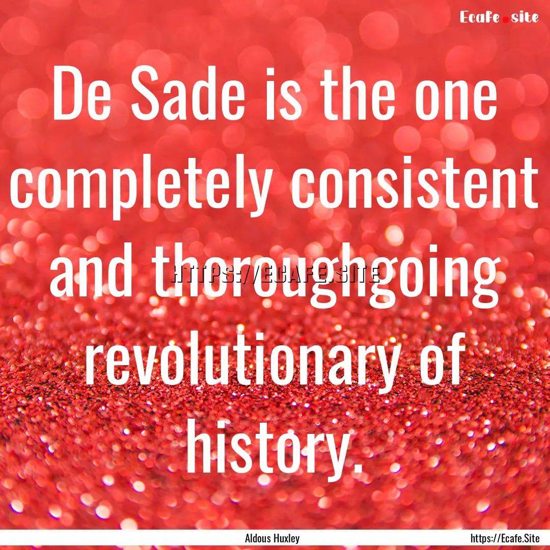 De Sade is the one completely consistent.... : Quote by Aldous Huxley