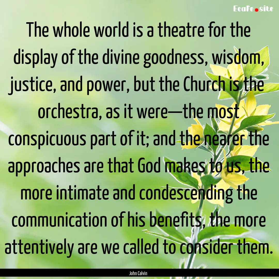 The whole world is a theatre for the display.... : Quote by John Calvin