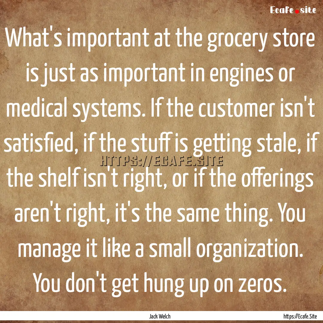 What's important at the grocery store is.... : Quote by Jack Welch