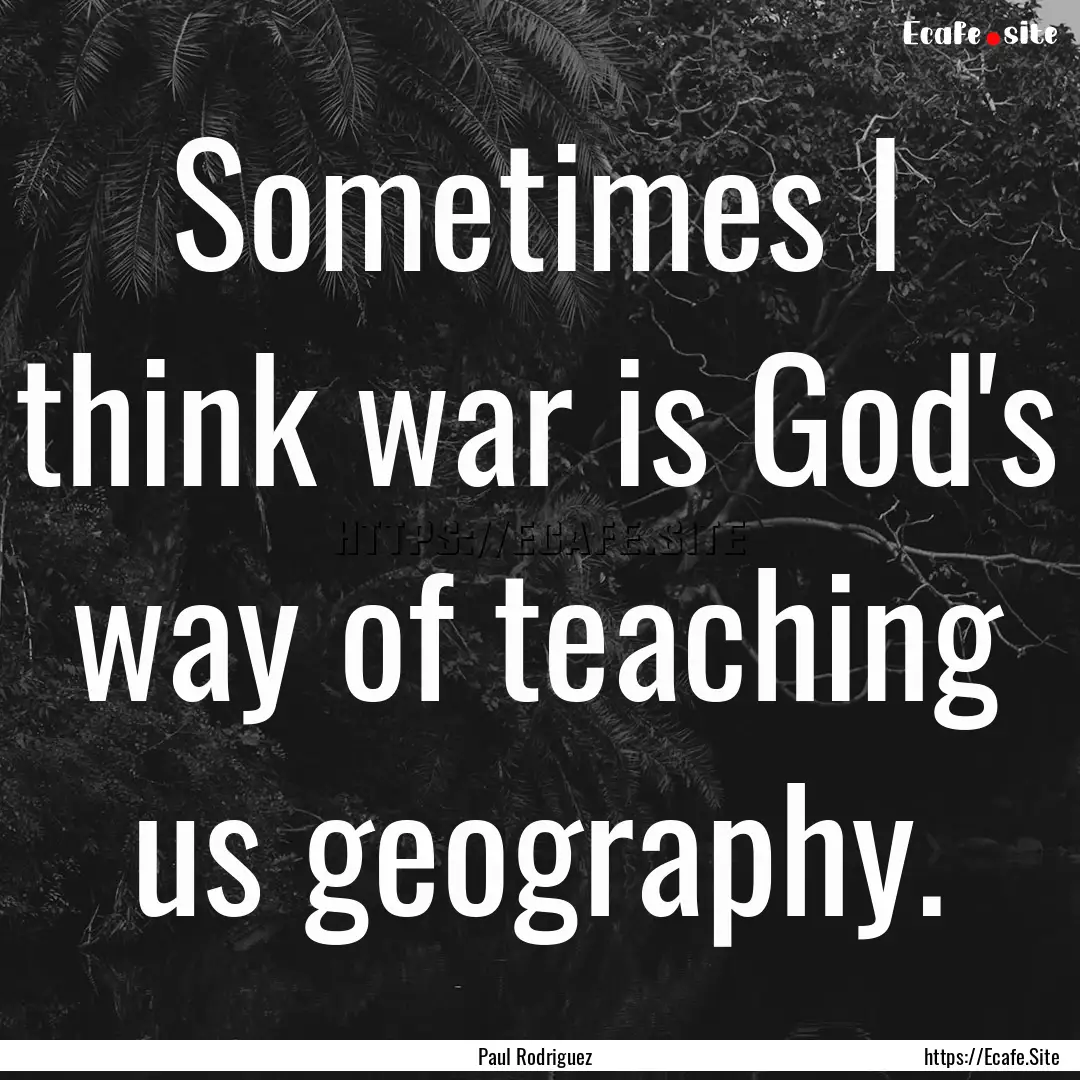 Sometimes I think war is God's way of teaching.... : Quote by Paul Rodriguez