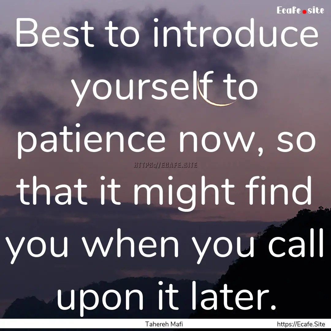 Best to introduce yourself to patience now,.... : Quote by Tahereh Mafi