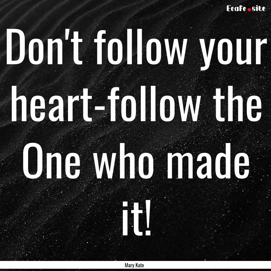 Don't follow your heart-follow the One who.... : Quote by Mary Kate