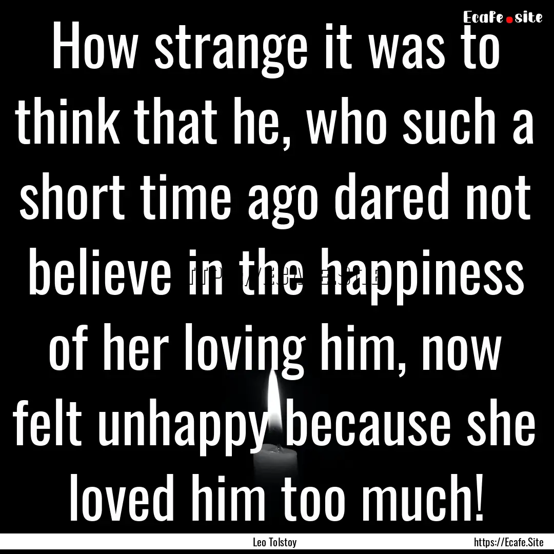 How strange it was to think that he, who.... : Quote by Leo Tolstoy