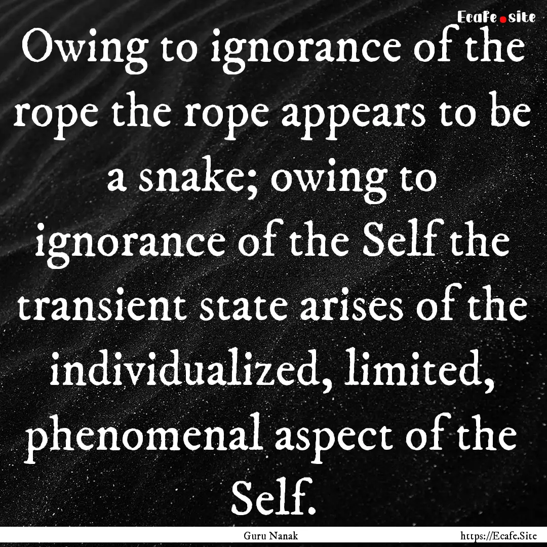 Owing to ignorance of the rope the rope appears.... : Quote by Guru Nanak