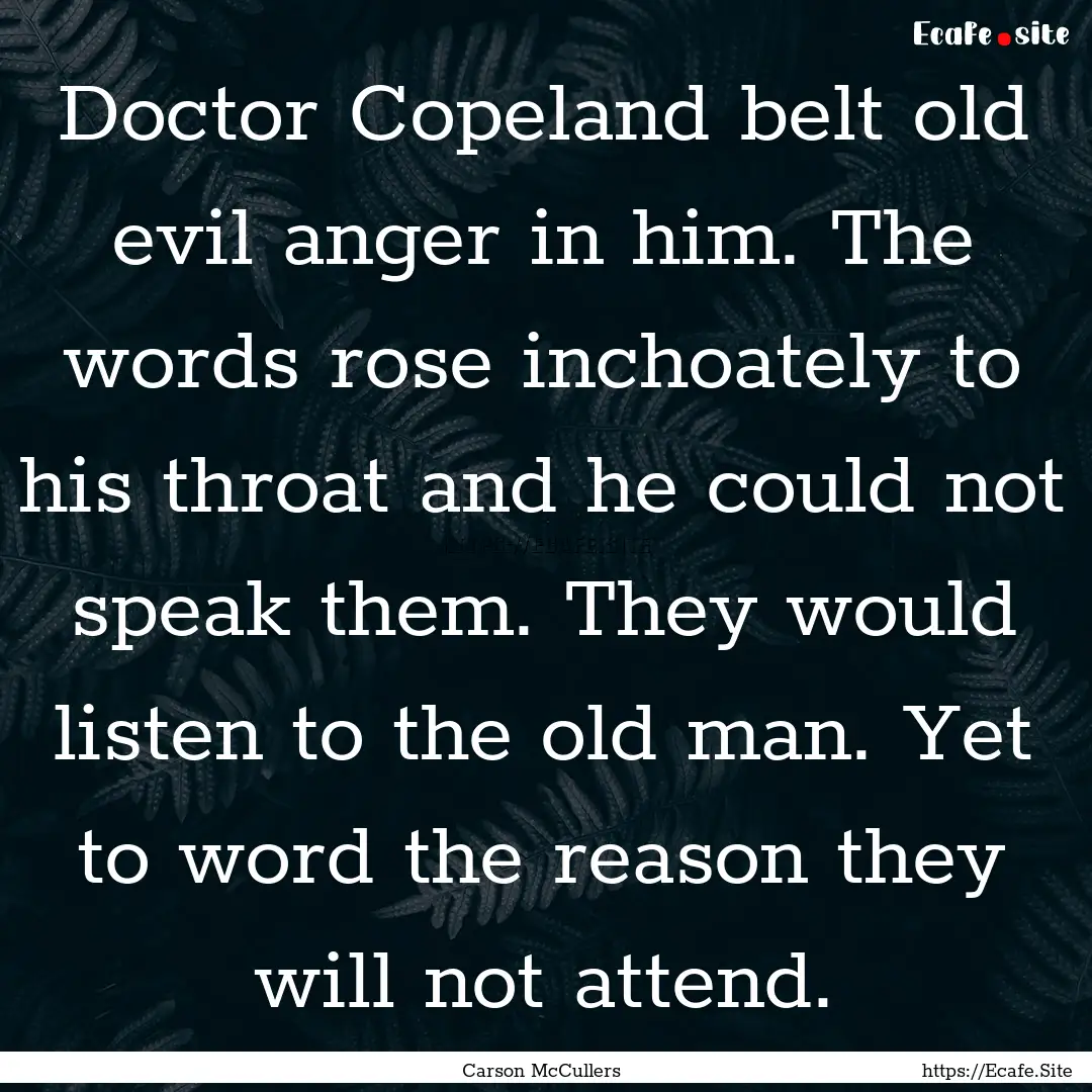 Doctor Copeland belt old evil anger in him..... : Quote by Carson McCullers